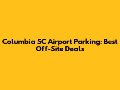 Columbia SC Airport Parking: Best Off-Site Deals
