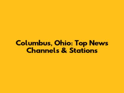 Columbus, Ohio: Top News Channels & Stations