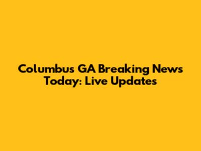 Columbus GA Breaking News Today: Live Updates