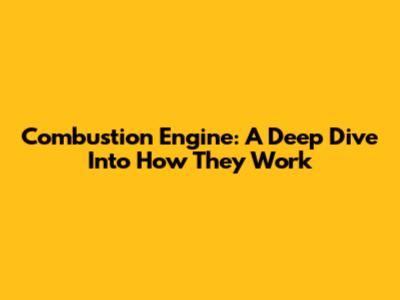 Combustion Engine: A Deep Dive Into How They Work