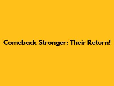 Comeback Stronger: Their Return!