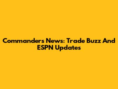 Commanders News: Trade Buzz And ESPN Updates