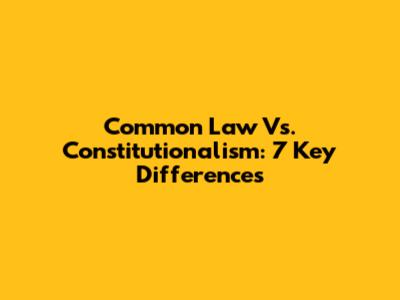 Common Law Vs. Constitutionalism: 7 Key Differences