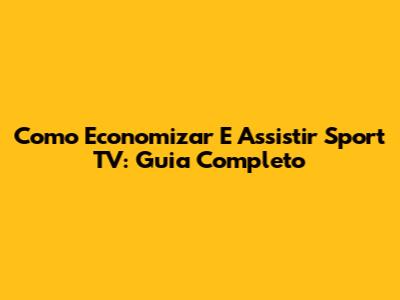 Como Economizar E Assistir Sport TV: Guia Completo
