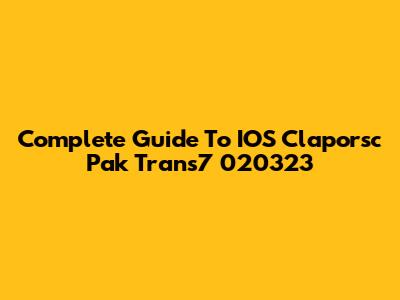 Complete Guide To IOS Claporsc Pak Trans7 020323