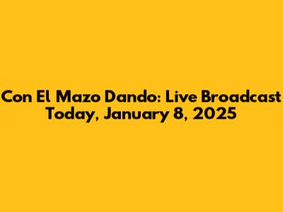 Con El Mazo Dando: Live Broadcast Today, January 8, 2025