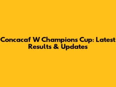 Concacaf W Champions Cup: Latest Results & Updates