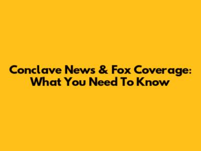 Conclave News & Fox Coverage: What You Need To Know