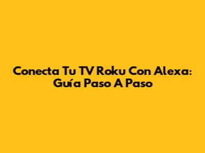 Conecta Tu TV Roku Con Alexa: Guía Paso A Paso