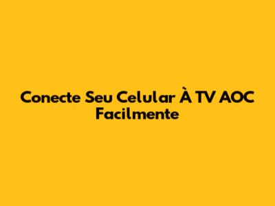 Conecte Seu Celular À TV AOC Facilmente