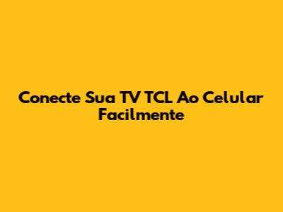 Conecte Sua TV TCL Ao Celular Facilmente