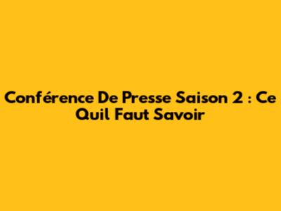 Conférence De Presse Saison 2 : Ce Qu'il Faut Savoir
