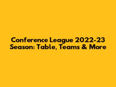 Conference League 2022-23 Season: Table, Teams & More