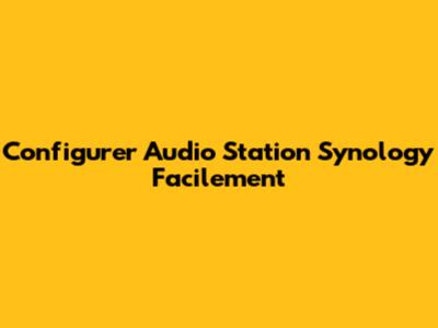 Configurer Audio Station Synology Facilement