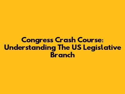 Congress Crash Course: Understanding The US Legislative Branch