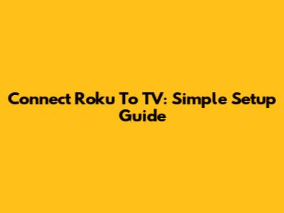 Connect Roku To TV: Simple Setup Guide
