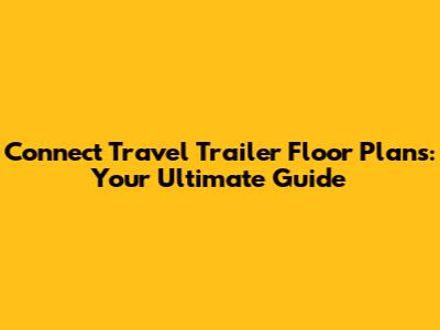 Connect Travel Trailer Floor Plans: Your Ultimate Guide