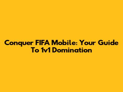Conquer FIFA Mobile: Your Guide To 1v1 Domination
