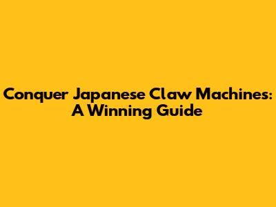 Conquer Japanese Claw Machines: A Winning Guide