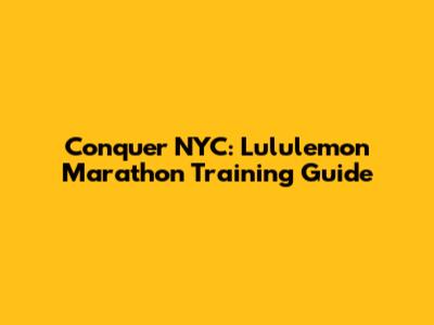 Conquer NYC: Lululemon Marathon Training Guide