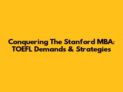 Conquering The Stanford MBA: TOEFL Demands & Strategies