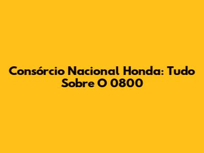Consórcio Nacional Honda: Tudo Sobre O 0800