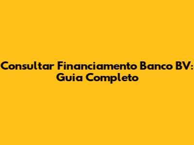 Consultar Financiamento Banco BV: Guia Completo
