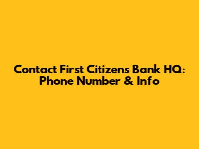 Contact First Citizens Bank HQ: Phone Number & Info
