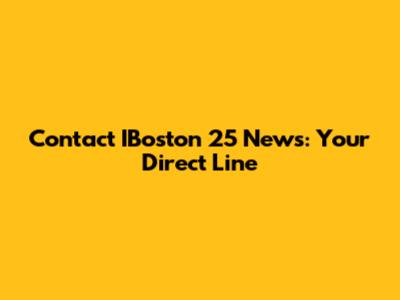 Contact IBoston 25 News: Your Direct Line