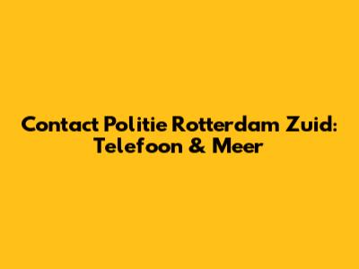 Contact Politie Rotterdam Zuid: Telefoon & Meer