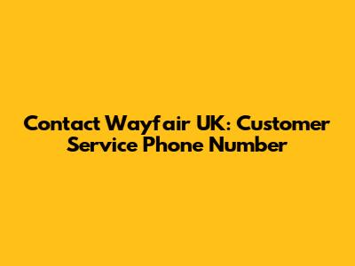 Contact Wayfair UK: Customer Service Phone Number