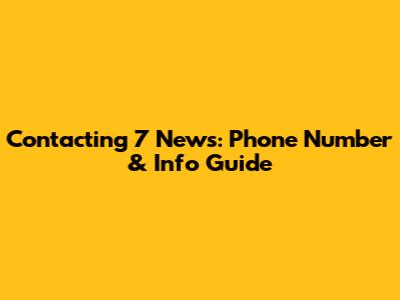 Contacting 7 News: Phone Number & Info Guide