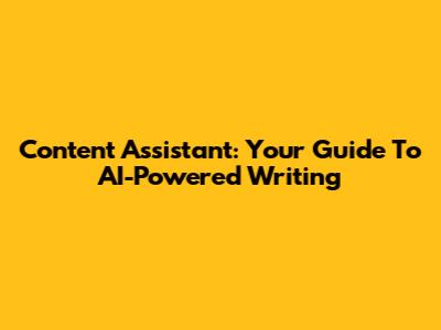 Content Assistant: Your Guide To AI-Powered Writing