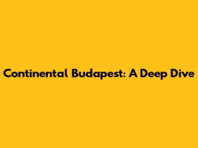 Continental Budapest: A Deep Dive