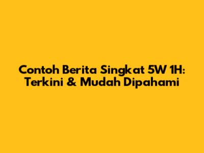 Contoh Berita Singkat 5W 1H: Terkini & Mudah Dipahami