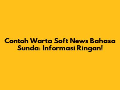 Contoh Warta Soft News Bahasa Sunda: Informasi Ringan!