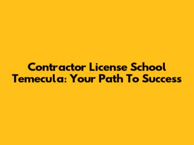 Contractor License School Temecula: Your Path To Success
