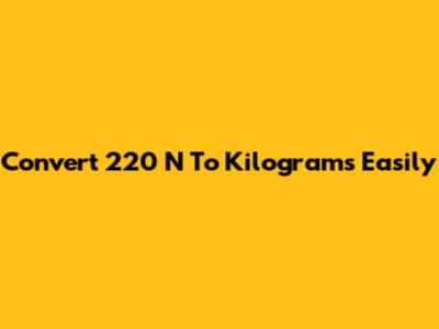 Convert 220 N To Kilograms Easily