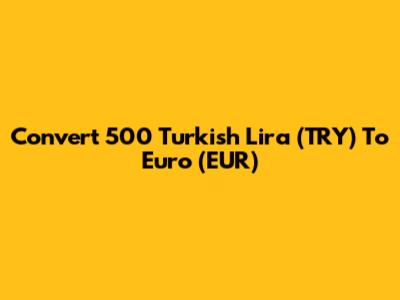 Convert 500 Turkish Lira (TRY) To Euro (EUR)