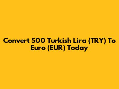 Convert 500 Turkish Lira (TRY) To Euro (EUR) Today