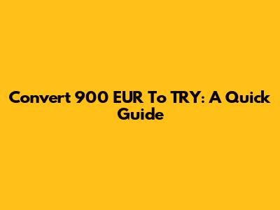 Convert 900 EUR To TRY: A Quick Guide