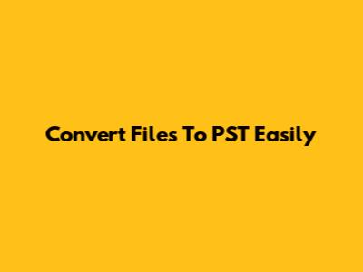 Convert Files To PST Easily