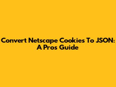 Convert Netscape Cookies To JSON: A Pro's Guide