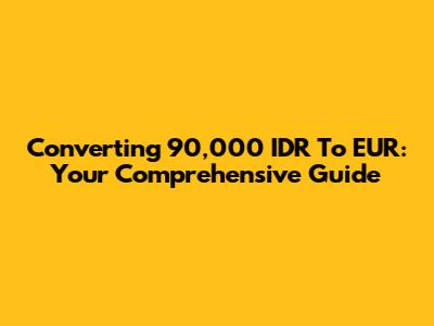 Converting 90,000 IDR To EUR: Your Comprehensive Guide