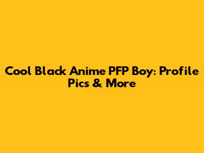 Cool Black Anime PFP Boy: Profile Pics & More