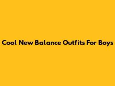 Cool New Balance Outfits For Boys