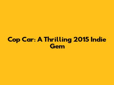 Cop Car: A Thrilling 2015 Indie Gem