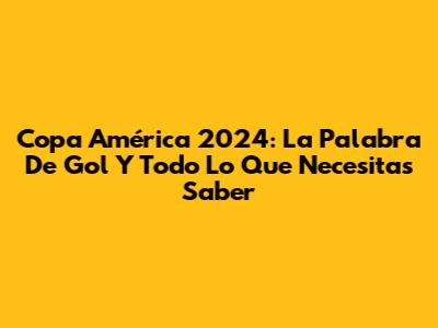 Copa América 2024: La Palabra De Gol Y Todo Lo Que Necesitas Saber