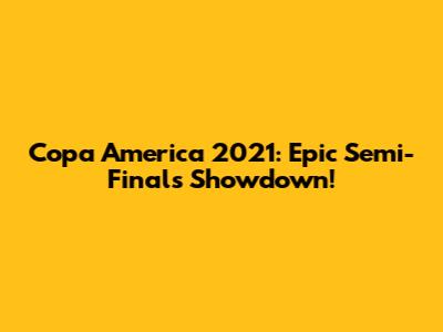 Copa America 2021: Epic Semi-Finals Showdown!
