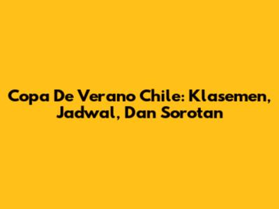 Copa De Verano Chile: Klasemen, Jadwal, Dan Sorotan